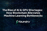 The Rise of AI and GPU Shortages: How Blockchain Alleviates Machine Learning Bottlenecks