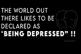 The World out there likes to be declared as “being depressed” !!