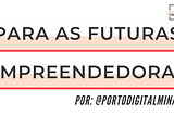 Para as futuras empreendedoras | por: @portodigitalminas