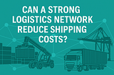 Can a Strong Logistics Network Reduce Shipping Costs?