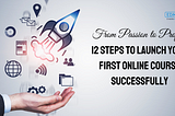 12 Steps to Launch Your First Online Course Successfully