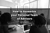 How to Assemble your Personal Team of Advisors