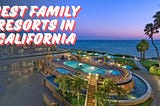 Ultimate Guide to the Best Family Resorts in California