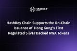 HashKey Chain Supports the On-Chain Issuance of Hong Kong’s First Regulated Silver Backed RWA…