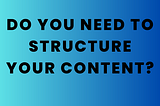 Do you need to structure your content?