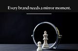 Why every brand needs a mirror moment.