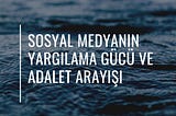 Sosyal Medyanın Yargılama Gücü ve Adalet Arayışı