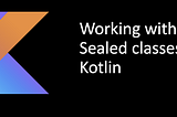 Kotlin Sealed Classes