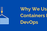 Why We Use Containers In DevOps