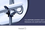 Vulnerabilidades que causan riesgos en dispositivos IoT — I