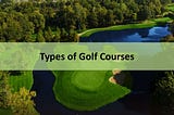 TYPES OF GOLF COURSES: LINKS, PARKLAND AND DESERT