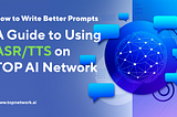 How to Write Better Prompts: A Guide to Using ASR/TTS on TOP AI Network