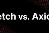 Fetch vs. Axios in JavaScript: Story of Two HTTP Clients 📡