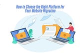 How to Choose the Right Platform for Your Website Migration