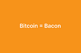 Bitcoin = Bacon