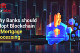 Why Banks should Adopt Blockchain in Mortgage Processing