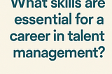 What Skills Are Essential For a Career in Talent Management?