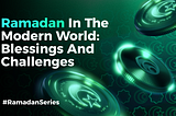 Ramadan in the Modern World: Blessings and Challenges — Ramadan Series 3