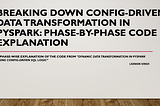 Breaking Down Config-Driven Data Transformation in PySpark: Phase-by-Phase Code Explanation