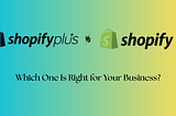 Shopify Plus vs Shopify: Which One Is Right for Your Business?
