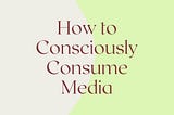 How to Consciously Consume Media