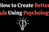 How to Create Better Ads Using Psychology