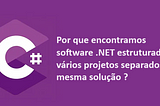 Por que encontramos software .NET estruturado em vários projetos?