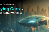 Future Tech in 2025 — Flying Cars or Just Better Wireless?
