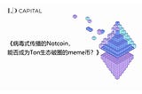 LD Capital:《病毒式传播的Notcoin，能否成为Ton生态破圈的meme币？》