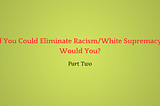 What If You Could Eliminate White Supremacy, Would You Try?
