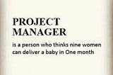 Project Manager is a person who thinks nine women can deliver a baby in one month