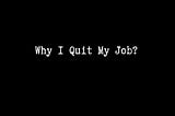 Why I Quit My IT Job?