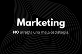 Una mala Estrategia, NO mejora con Marketing