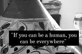 #Humanwisdom: “If you can be a human, you can be everywhere”