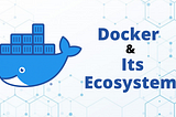 Docker and Its Ecosystem