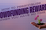 How To Personalize Crowdfunding Rewards When You Have No Time