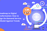 Roadmap to Digital Transformation: How to Redesign On-Demand Service App Model Against Trends
