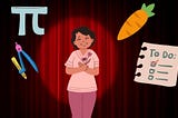 Cartoon style image of a woman in front of a red curtain in the spotlight with the following items around her: the symbol pi, a protractor, a carrot, and a to-do list.