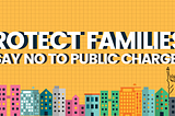Graphic reading “Protect Families: Say No to Public Charge”