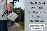 Leon Weathersby Chiropractor: The Role of Artificial Intelligence in Modern Healthcare: Pros and Cons