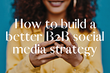 How to build a better B2B social media strategy