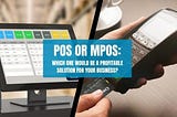 POS or MPOS: Which One Would Be a Profitable Solution For Your Business?