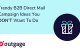 Trendy B2B Direct Mail Campaign Ideas You DON’T Want To Do