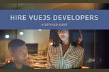Hire VueJS Developers: A Detailed Guide (2024)