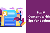 Top 6 Content Writing Tips for Beginners