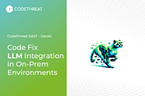 CodeThreat GenAI — Code Fix
LLM Integration On