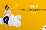 Top 8 Mobile App Development Trends In 2023