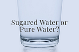 Sugared water or Pure water?
