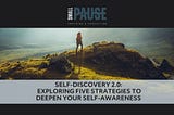 Self-Discovery 2.0: Exploring Five Strategies to Deepen Your Self-Awareness