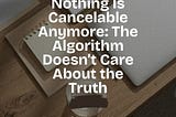 Nothing Is Cancelable Anymore: The Algorithm Doesn’t Care About the Truth
